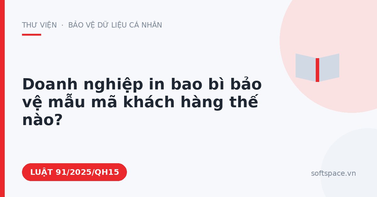 Theo Luật Công nghiệp công nghệ số, doanh nghiệp in bao bì bảo vệ mẫu mã khách hàng thế nào?