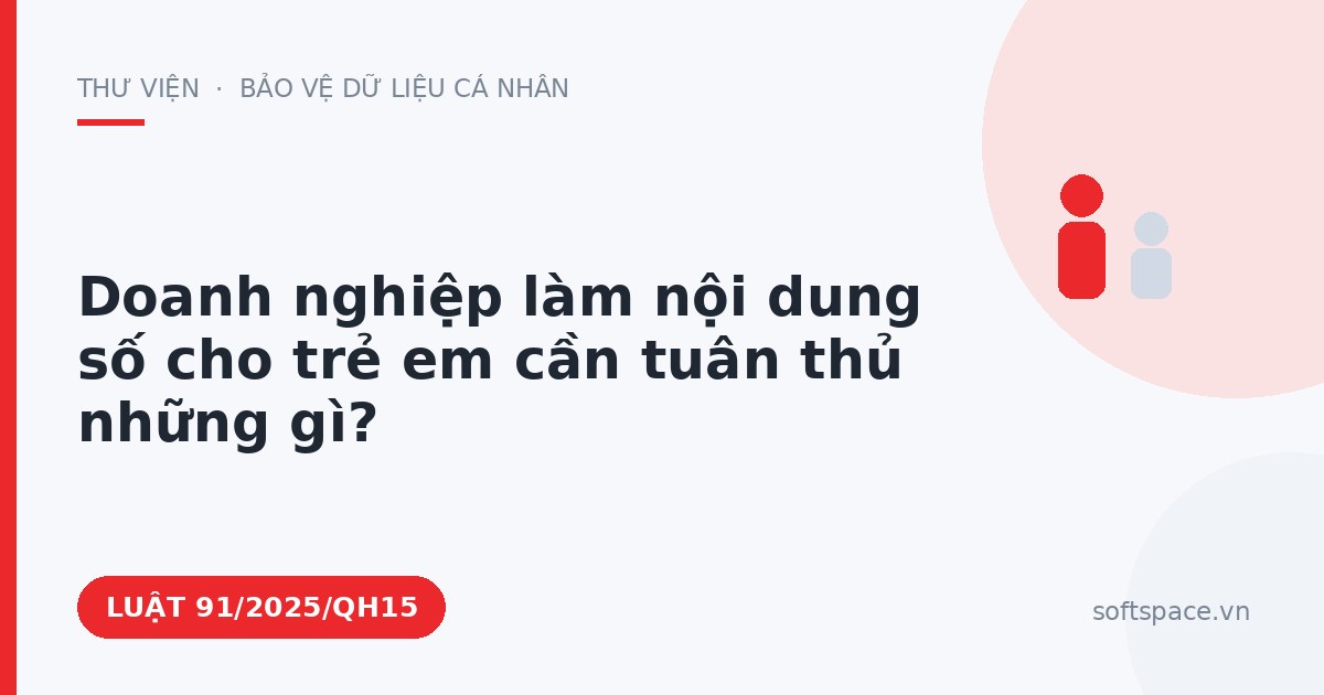 Theo Luật Trí tuệ nhân tạo 2025, doanh nghiệp làm nội dung số cho trẻ em cần tuân thủ những gì?