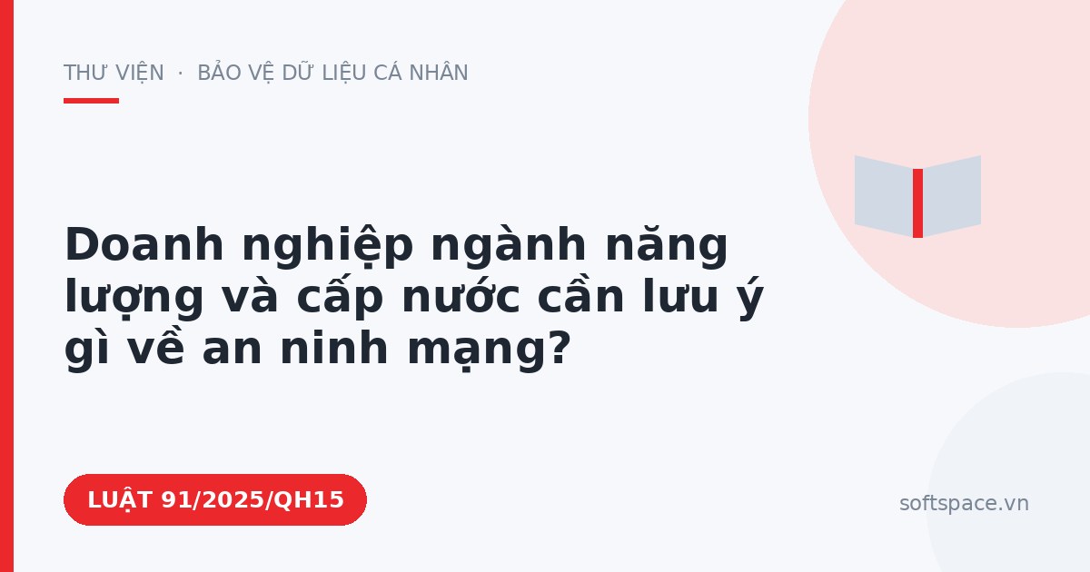 Theo Luật An ninh mạng 2025, doanh nghiệp ngành năng lượng và cấp nước cần lưu ý gì về an ninh mạng?