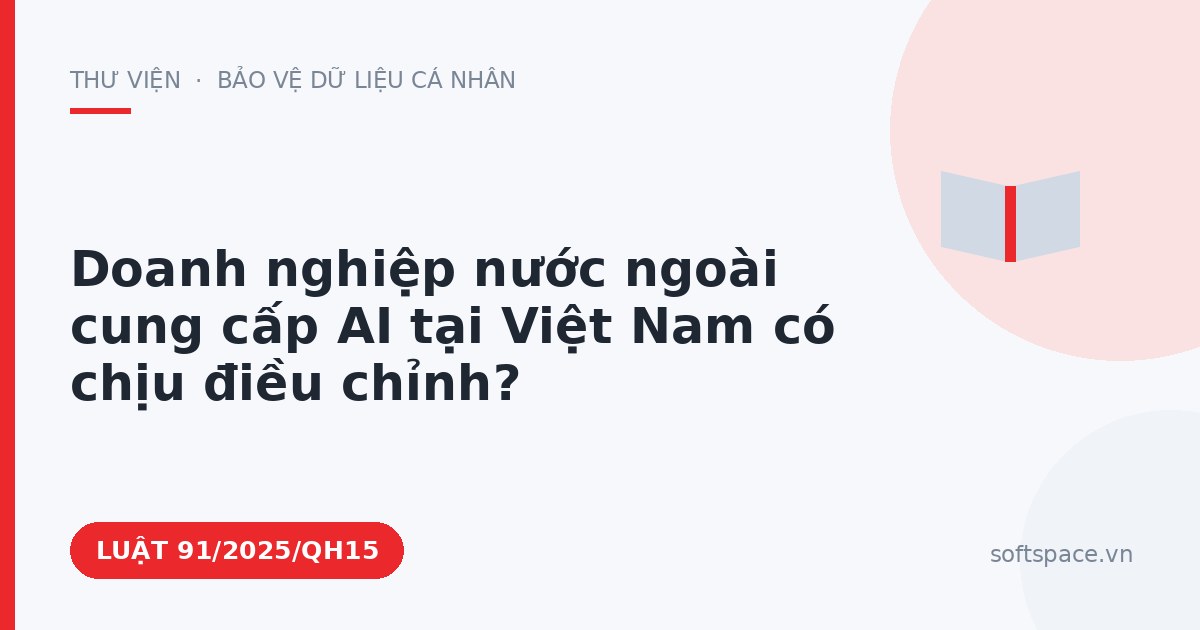 Theo Luật Trí tuệ nhân tạo 2025, doanh nghiệp nước ngoài cung cấp AI tại Việt Nam có chịu điều chỉnh?