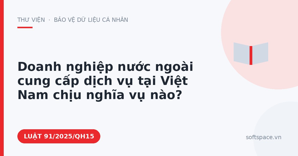 Theo Luật An ninh mạng 2025, doanh nghiệp nước ngoài cung cấp dịch vụ tại Việt Nam chịu nghĩa vụ nào?