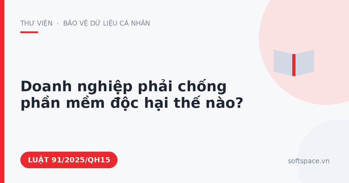 Theo Luật An ninh mạng 2025, doanh nghiệp phải chống phần mềm độc hại thế nào?