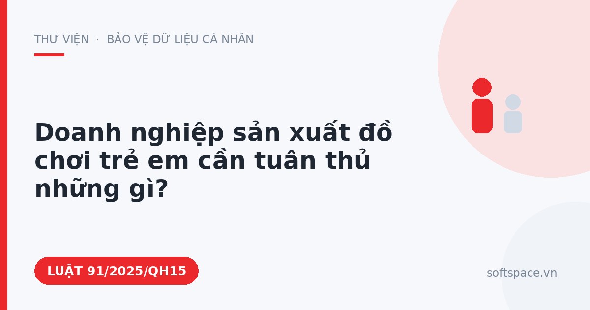 Theo Luật Công nghiệp công nghệ số, doanh nghiệp sản xuất đồ chơi trẻ em cần tuân thủ những gì?
