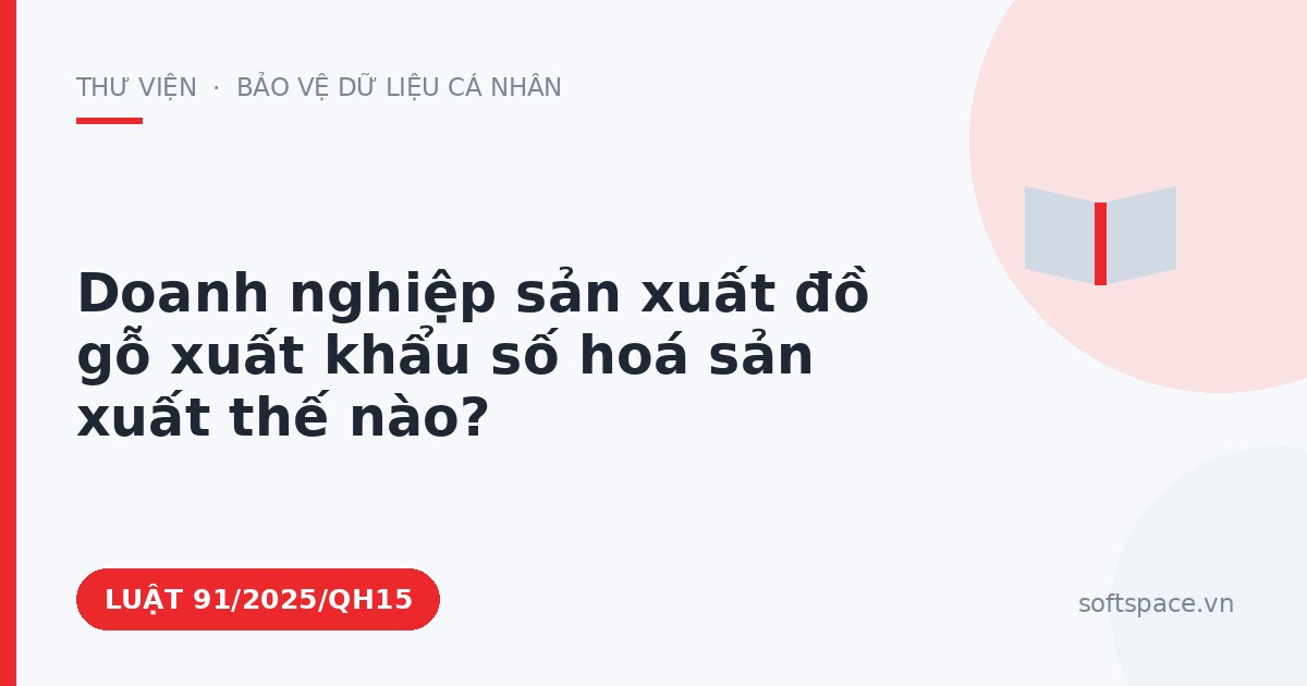 Theo Luật Công nghiệp công nghệ số, doanh nghiệp sản xuất đồ gỗ xuất khẩu số hoá sản xuất thế nào?