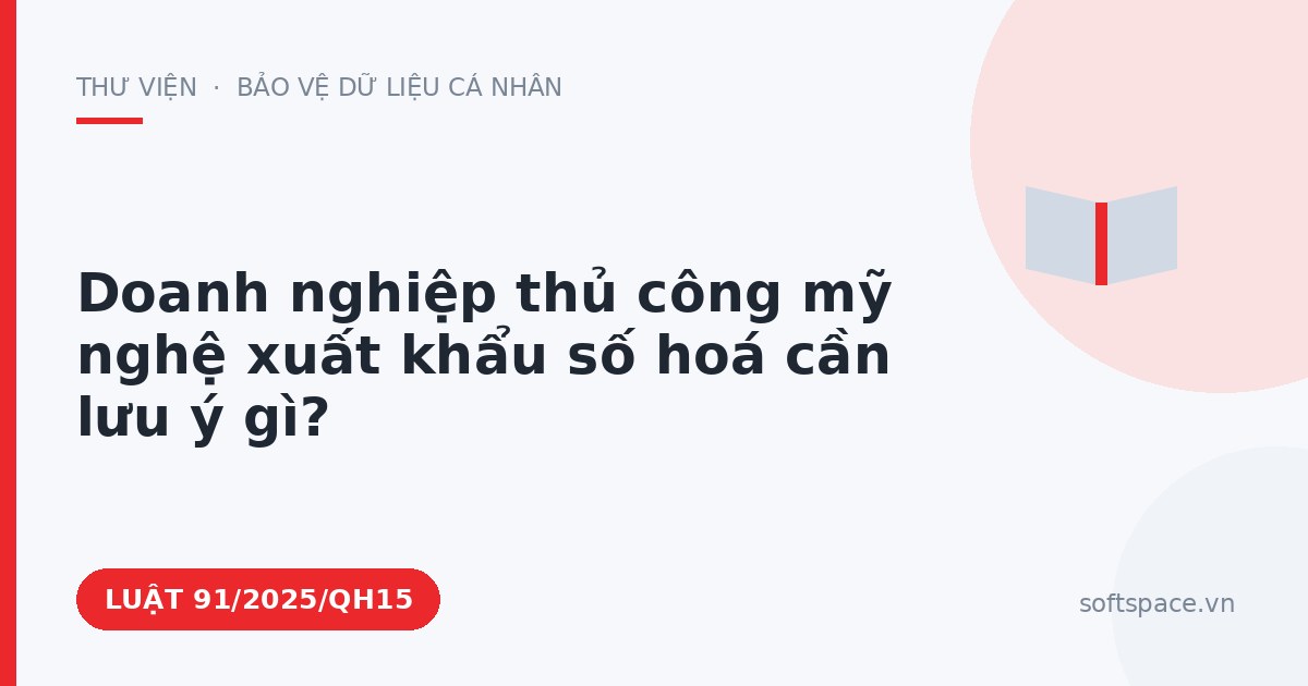 Theo Luật Công nghiệp công nghệ số, doanh nghiệp thủ công mỹ nghệ xuất khẩu số hoá cần lưu ý gì?