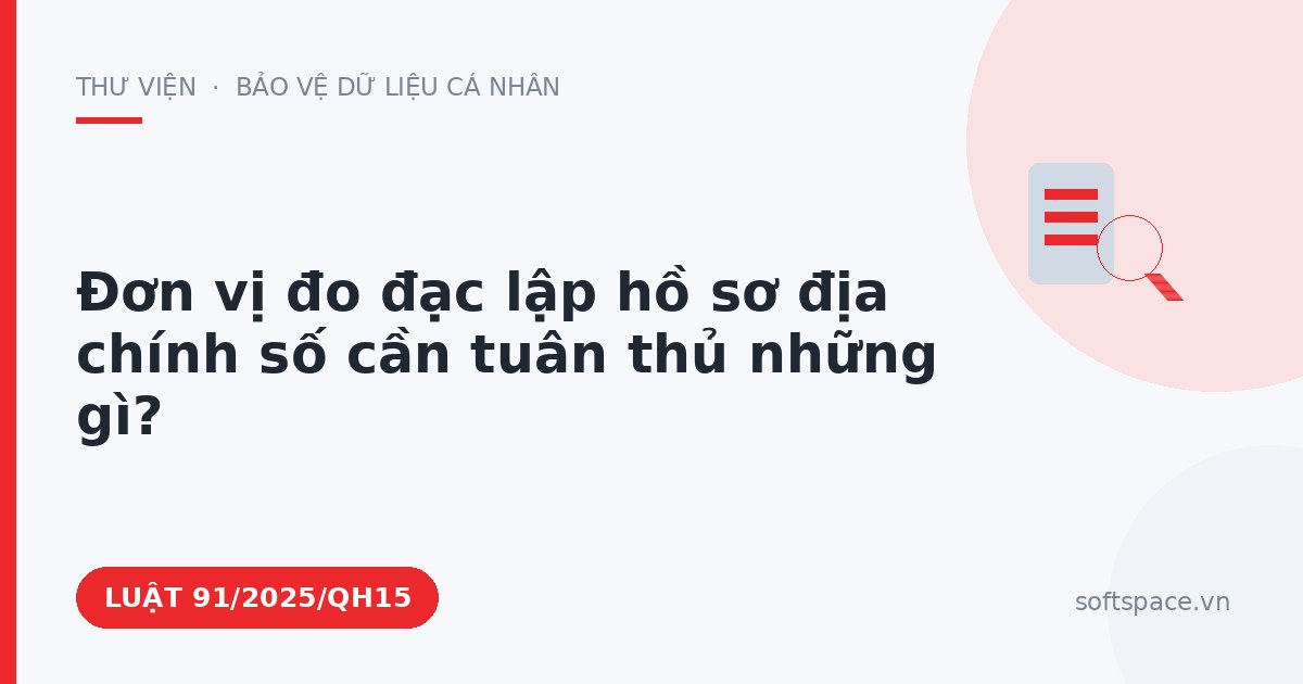 Theo Luật Chuyển đổi số 2025, đơn vị đo đạc lập hồ sơ địa chính số cần tuân thủ những gì?