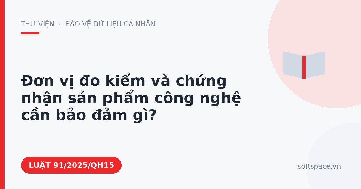 Theo Luật Công nghiệp công nghệ số, đơn vị đo kiểm và chứng nhận sản phẩm công nghệ cần bảo đảm gì?