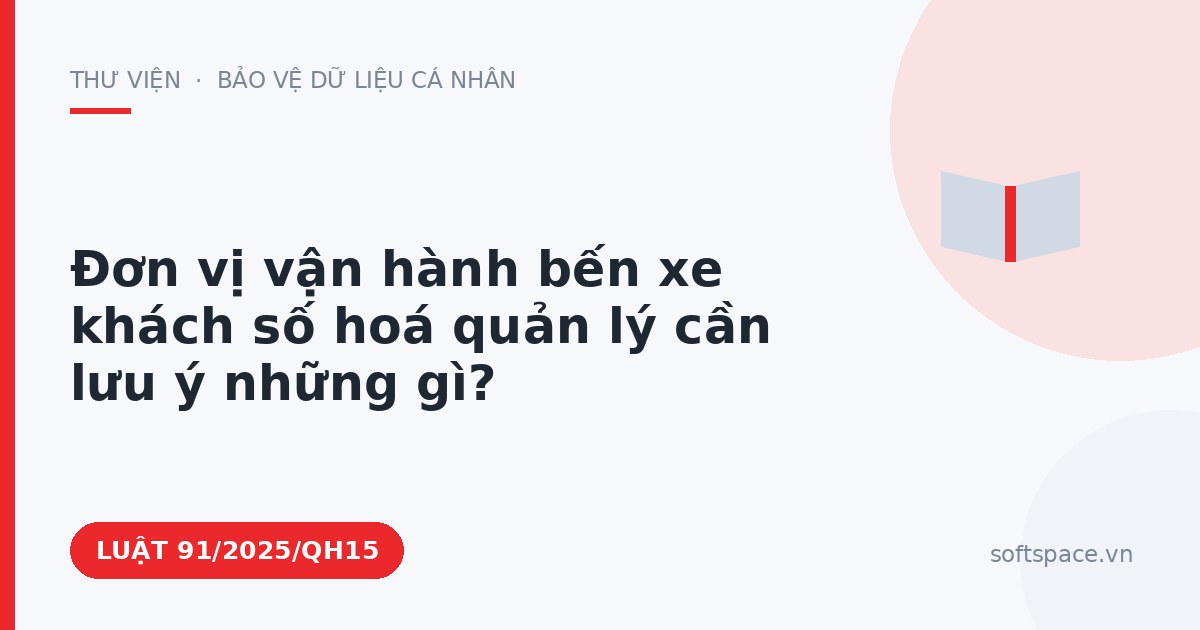 Theo Luật An ninh mạng 2025, đơn vị vận hành bến xe khách số hoá quản lý cần lưu ý những gì?