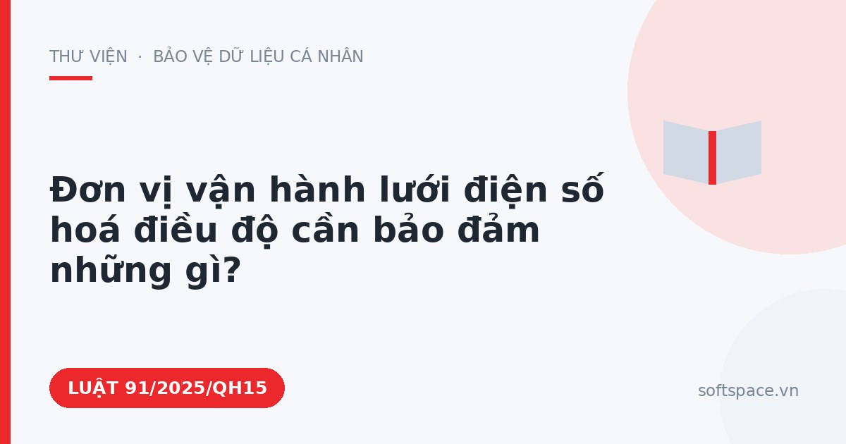 Theo Luật An ninh mạng 2025, đơn vị vận hành lưới điện số hoá điều độ cần bảo đảm những gì?