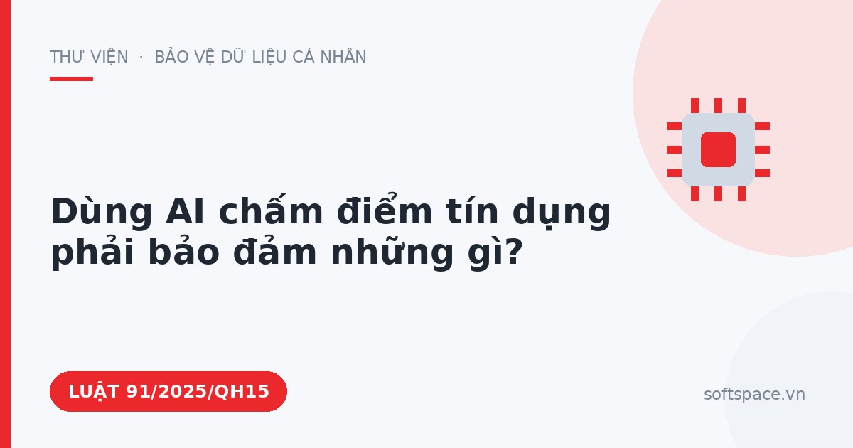 Theo Luật Trí tuệ nhân tạo 2025, dùng AI chấm điểm tín dụng phải bảo đảm những gì?
