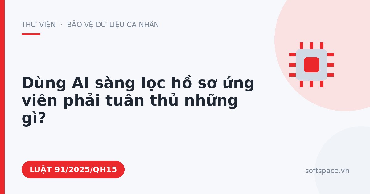 Theo Luật Trí tuệ nhân tạo 2025, dùng AI sàng lọc hồ sơ ứng viên phải tuân thủ những gì?