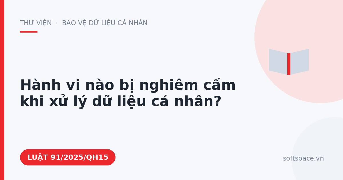 Theo Luật Bảo vệ dữ liệu cá nhân, hành vi nào bị nghiêm cấm khi xử lý dữ liệu cá nhân?