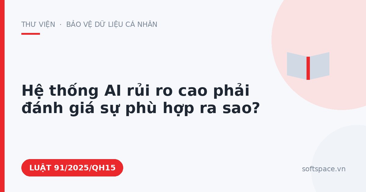 Theo Luật Trí tuệ nhân tạo 2025, hệ thống AI rủi ro cao phải đánh giá sự phù hợp ra sao?