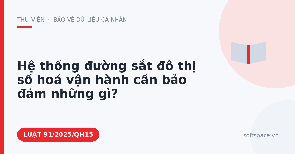 Theo Luật An ninh mạng 2025, hệ thống đường sắt đô thị số hoá vận hành cần bảo đảm những gì?