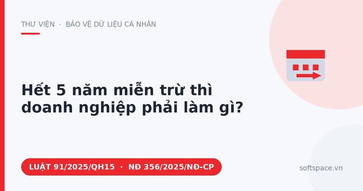 Theo Luật Bảo vệ dữ liệu cá nhân 2025, hết 5 năm miễn trừ thì doanh nghiệp phải làm gì?