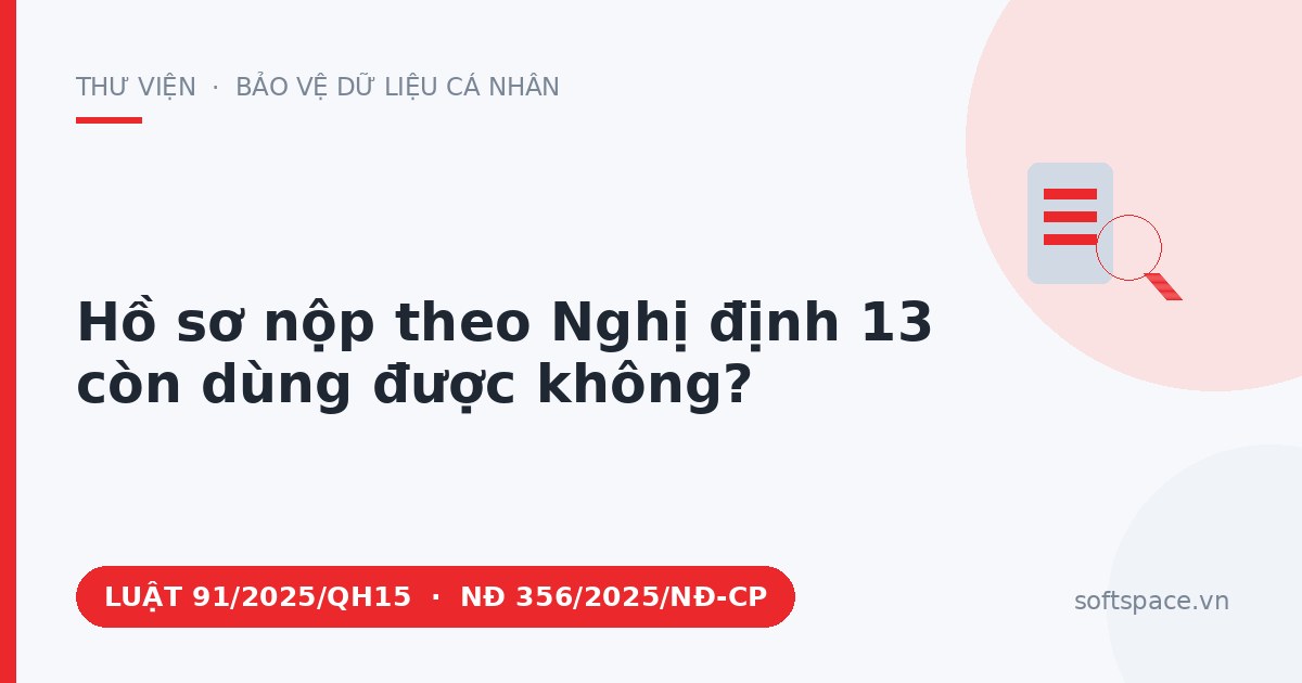 Theo Luật Bảo vệ dữ liệu cá nhân 2025, hồ sơ nộp theo Nghị định 13 còn dùng được không?