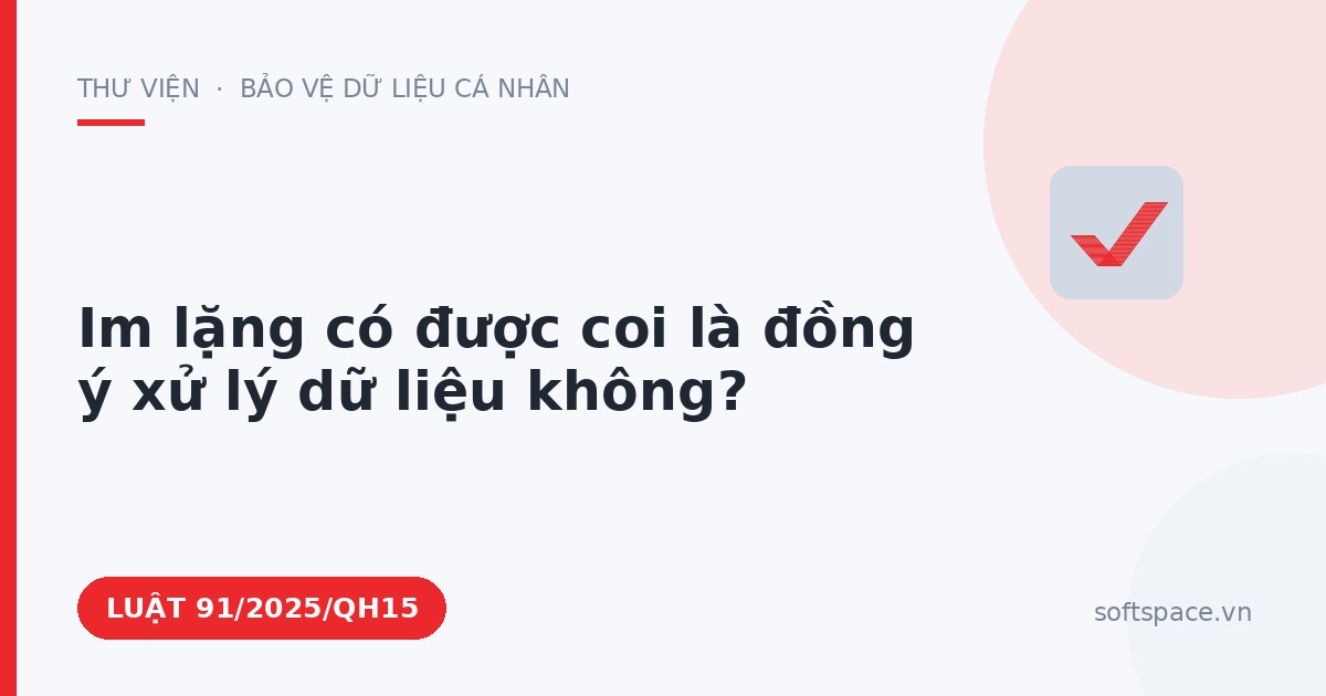 Theo Luật Bảo vệ dữ liệu cá nhân, im lặng có được coi là đồng ý xử lý dữ liệu không?