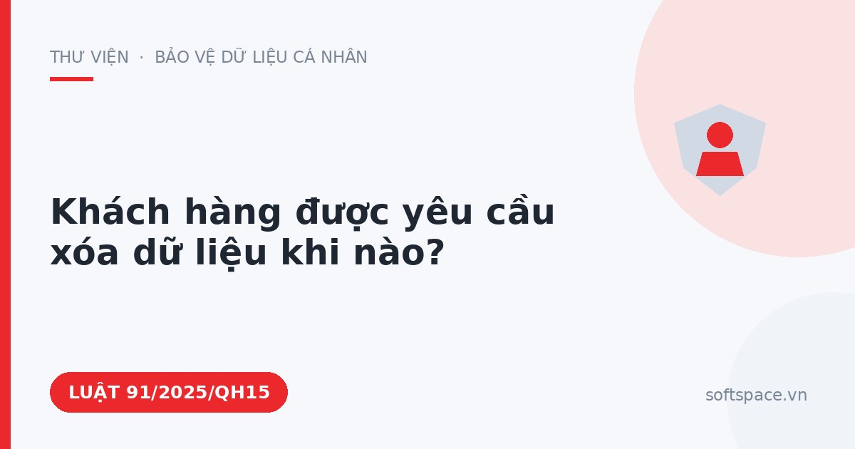 Theo Luật Bảo vệ dữ liệu cá nhân, khách hàng được yêu cầu xóa dữ liệu khi nào?