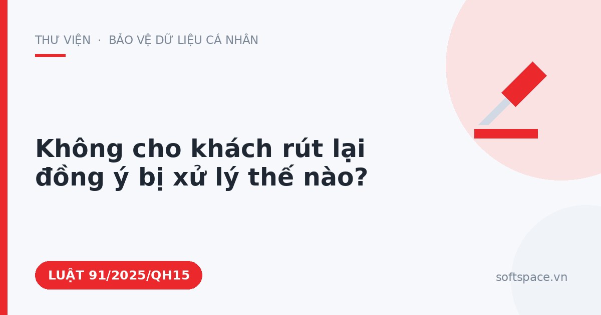 Theo Luật Bảo vệ dữ liệu cá nhân, không cho khách rút lại đồng ý bị xử lý thế nào?