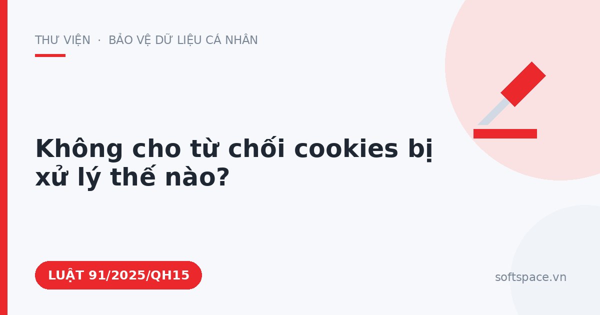 Theo Luật Bảo vệ dữ liệu cá nhân, không cho từ chối cookies bị xử lý thế nào?