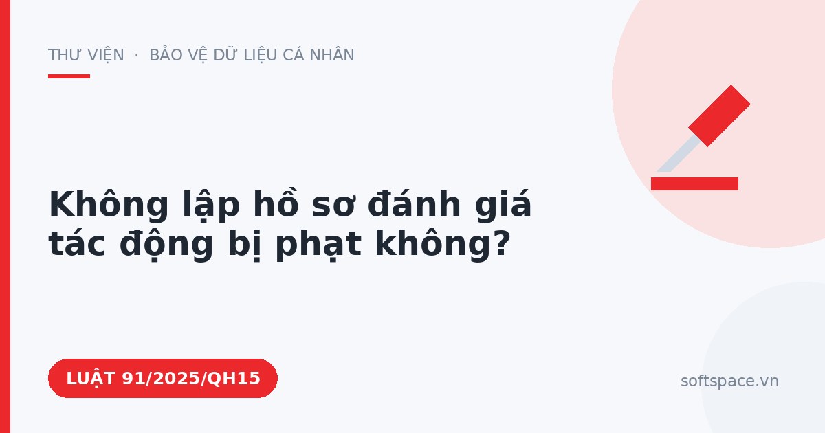 Theo Luật Bảo vệ dữ liệu cá nhân, không lập hồ sơ đánh giá tác động bị phạt không?