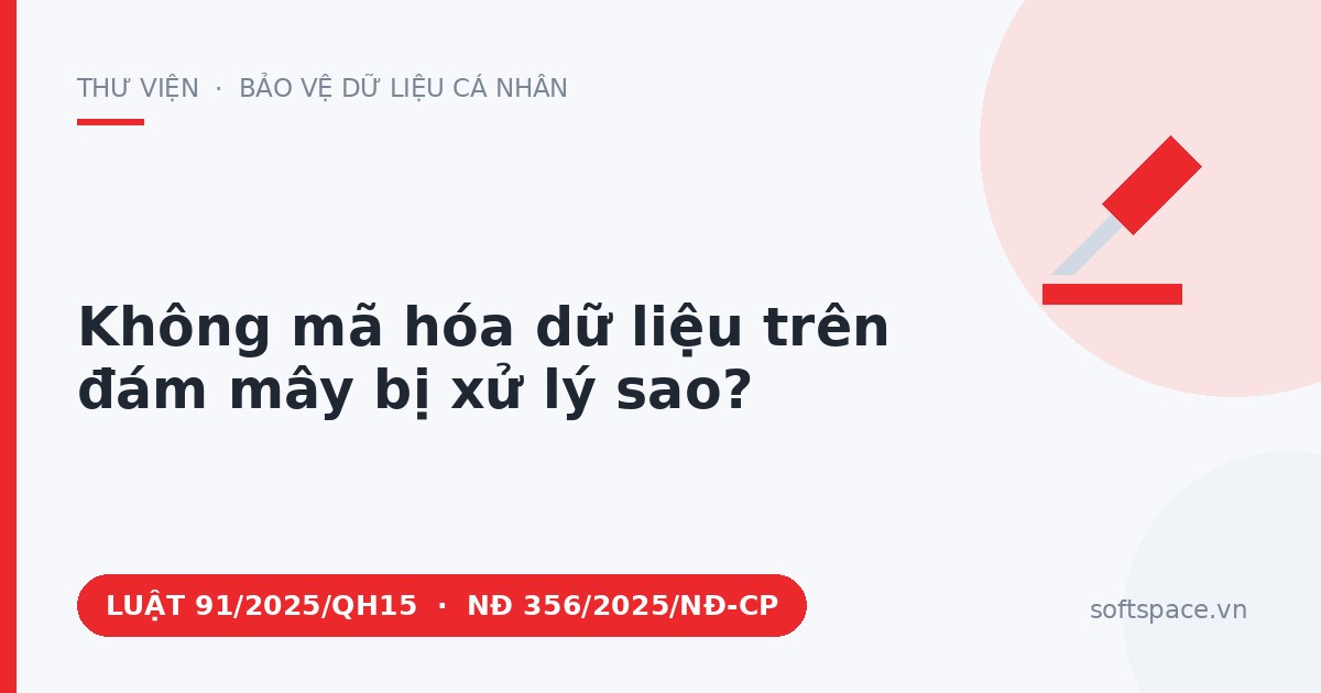 Theo Luật Bảo vệ dữ liệu cá nhân 2025, không mã hóa dữ liệu trên đám mây bị xử lý sao?