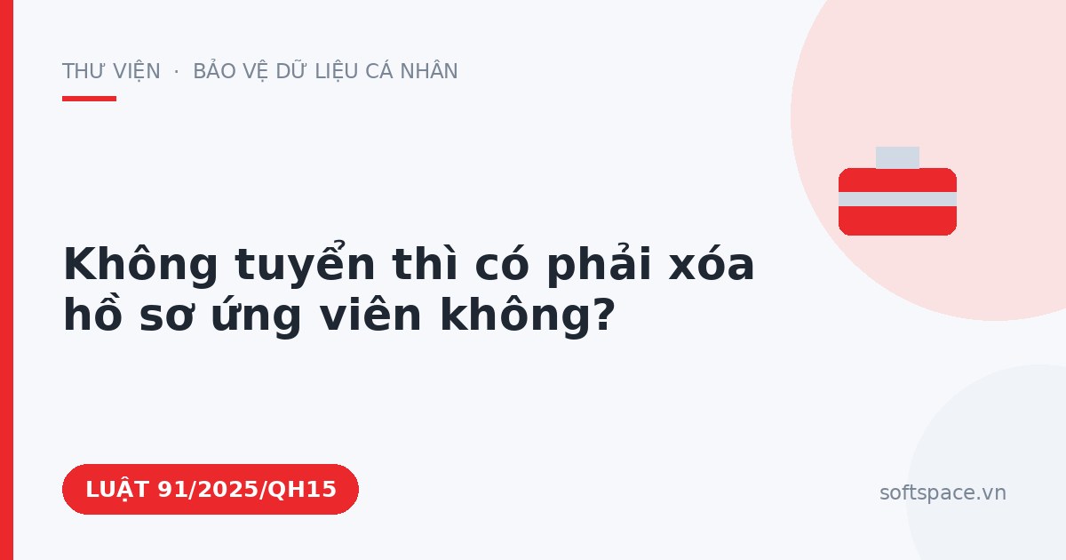 Theo Luật Bảo vệ dữ liệu cá nhân, không tuyển thì có phải xóa hồ sơ ứng viên không?