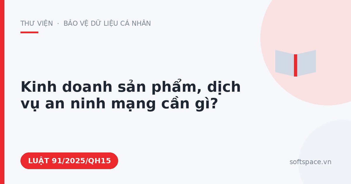 Theo Luật An ninh mạng 2025, kinh doanh sản phẩm, dịch vụ an ninh mạng cần gì?