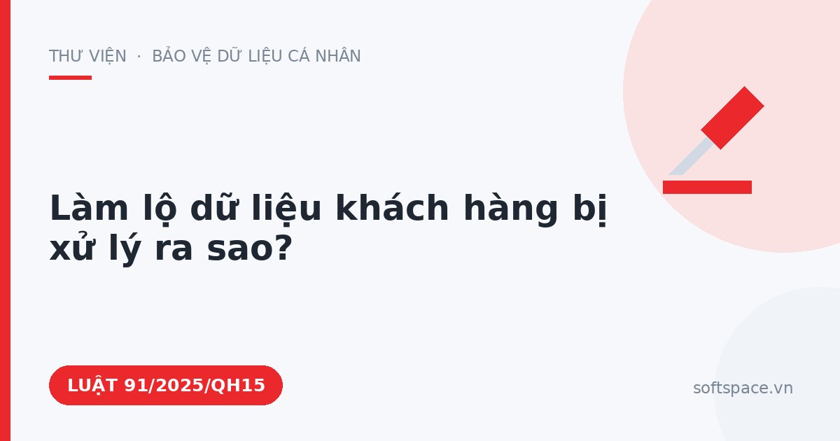 Theo Luật Bảo vệ dữ liệu cá nhân, làm lộ dữ liệu khách hàng bị xử lý ra sao?