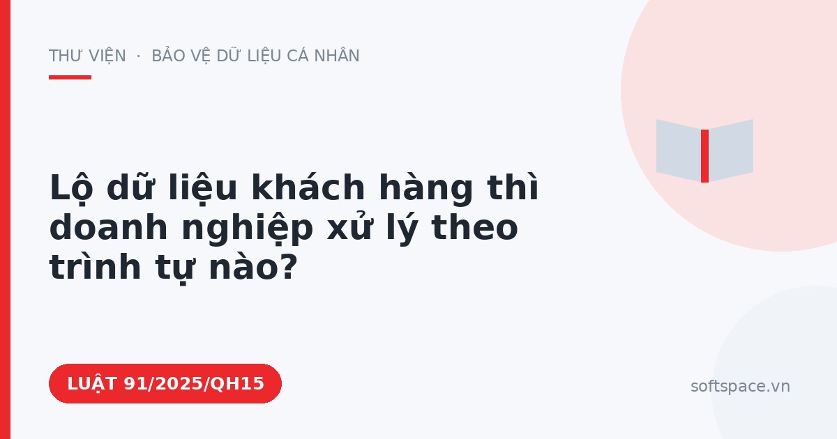 Theo Luật An ninh mạng 2025, lộ dữ liệu khách hàng thì doanh nghiệp xử lý theo trình tự nào?