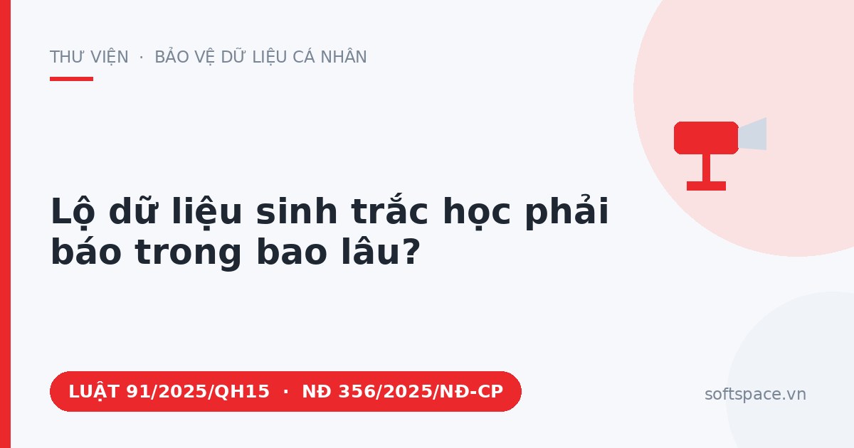 Theo Luật Bảo vệ dữ liệu cá nhân 2025, lộ dữ liệu sinh trắc học phải báo trong bao lâu?