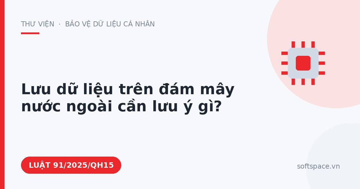 Theo Luật An ninh mạng 2025, lưu dữ liệu trên đám mây nước ngoài cần lưu ý gì?