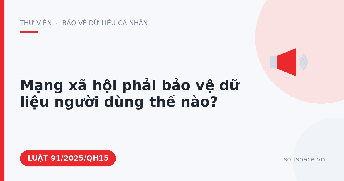 Theo Luật Bảo vệ dữ liệu cá nhân, mạng xã hội phải bảo vệ dữ liệu người dùng thế nào?