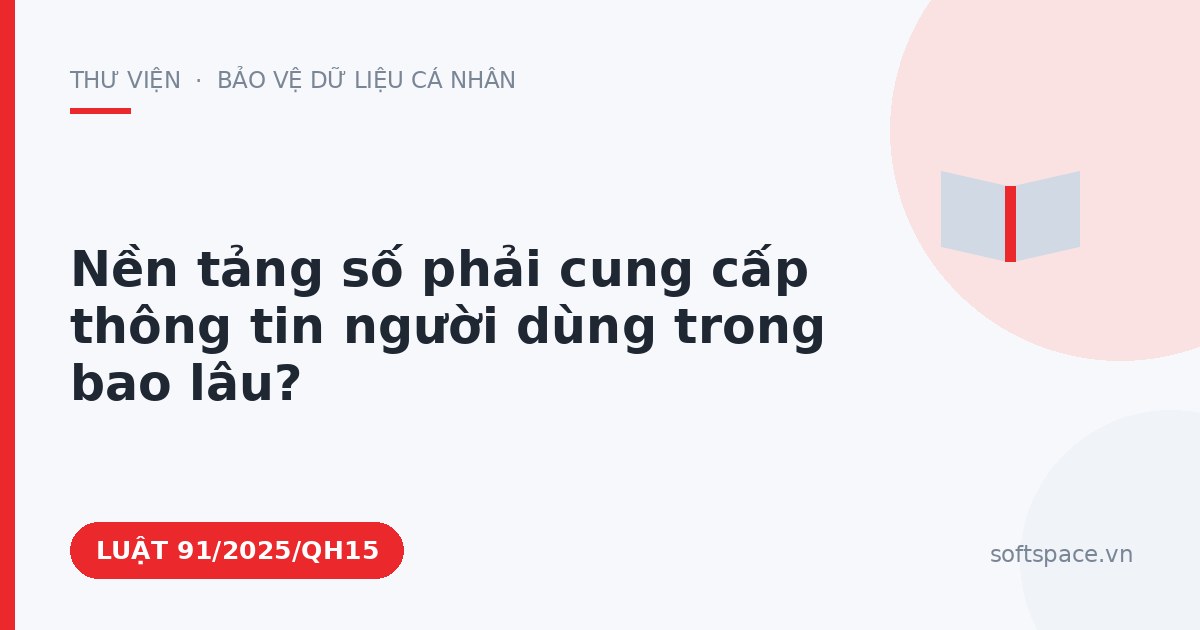Theo Luật An ninh mạng 2025, nền tảng số phải cung cấp thông tin người dùng trong bao lâu?