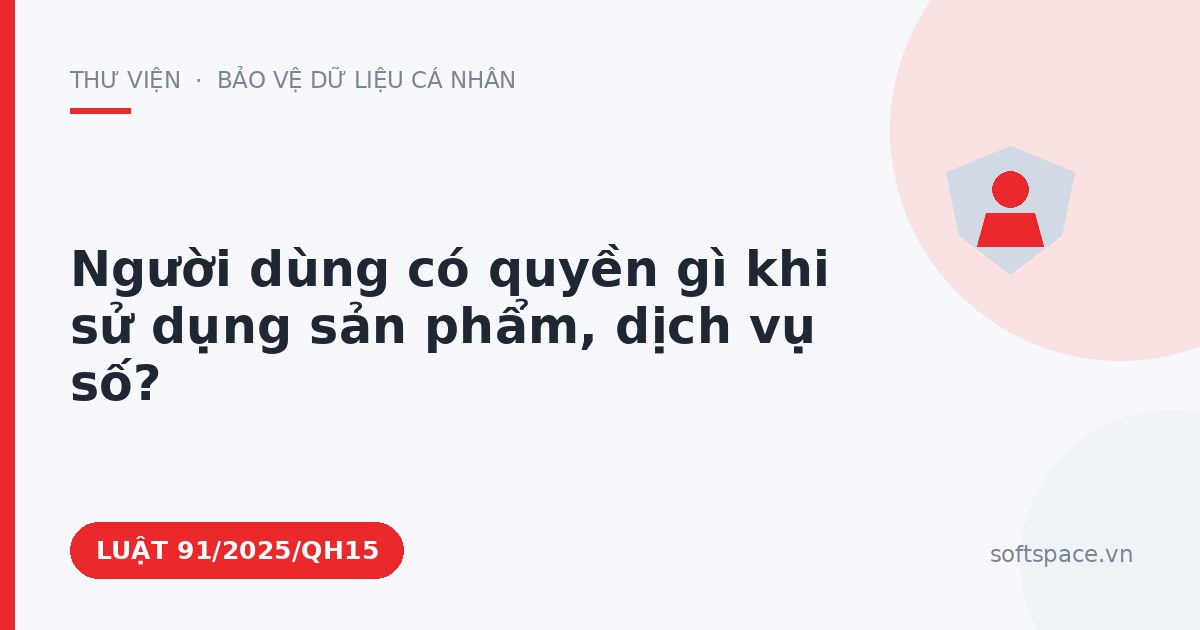 Theo Luật Chuyển đổi số 2025, người dùng có quyền gì khi sử dụng sản phẩm, dịch vụ số?
