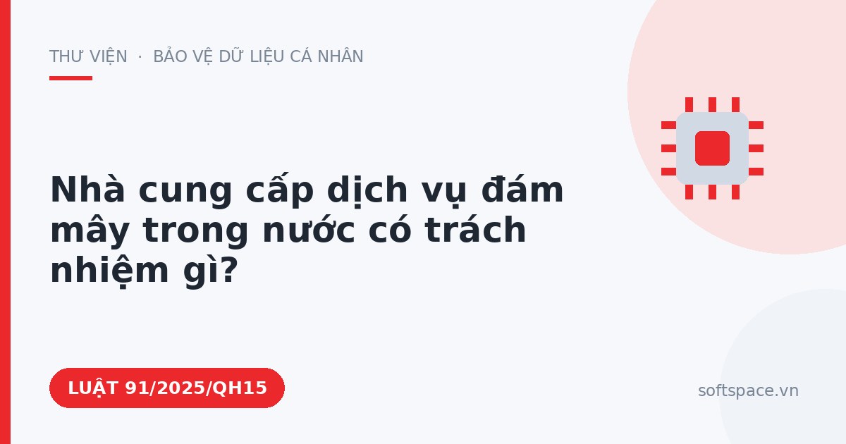 Theo Luật Công nghiệp công nghệ số, nhà cung cấp dịch vụ đám mây trong nước có trách nhiệm gì?