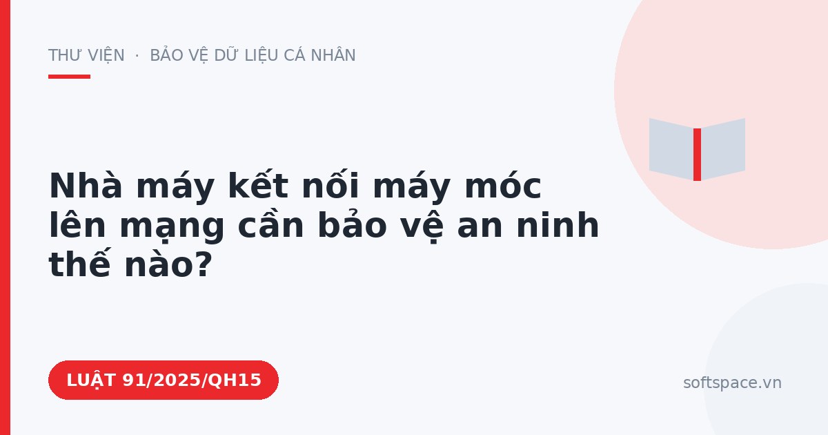 Theo Luật An ninh mạng 2025, nhà máy kết nối máy móc lên mạng cần bảo vệ an ninh thế nào?