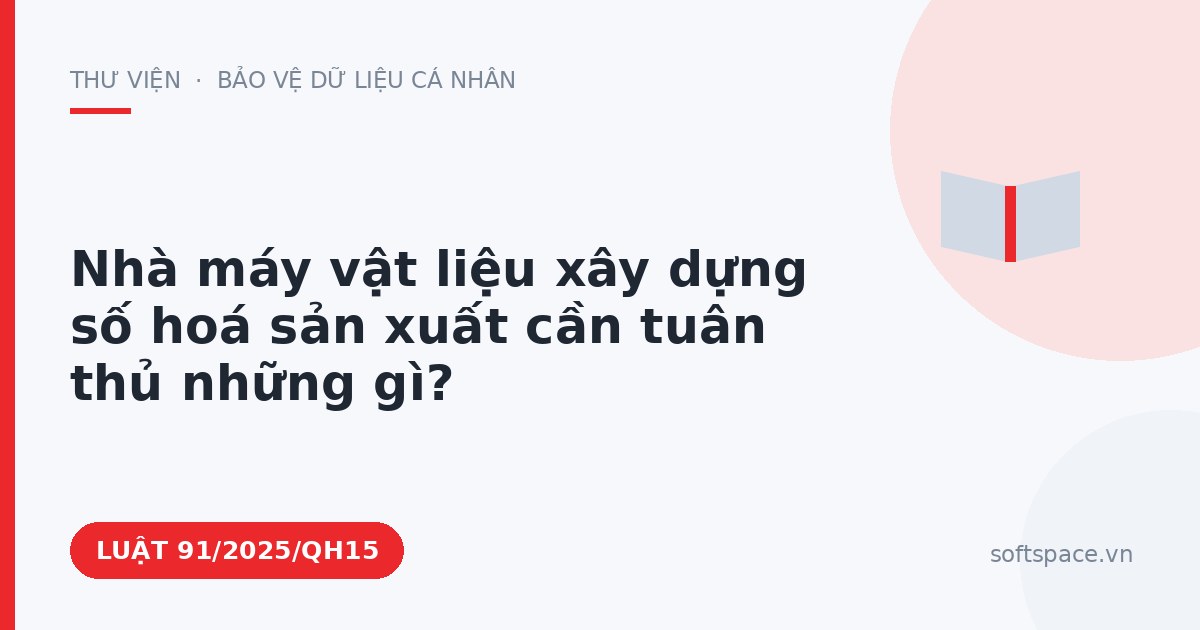 Theo Luật Công nghiệp công nghệ số, nhà máy vật liệu xây dựng số hoá sản xuất cần tuân thủ những gì?
