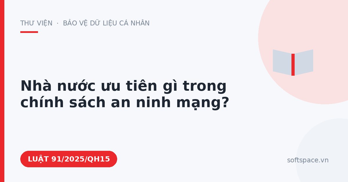 Theo Luật An ninh mạng 2025, nhà nước ưu tiên gì trong chính sách an ninh mạng?
