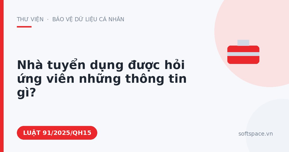 Theo Luật Bảo vệ dữ liệu cá nhân, nhà tuyển dụng được hỏi ứng viên những thông tin gì?