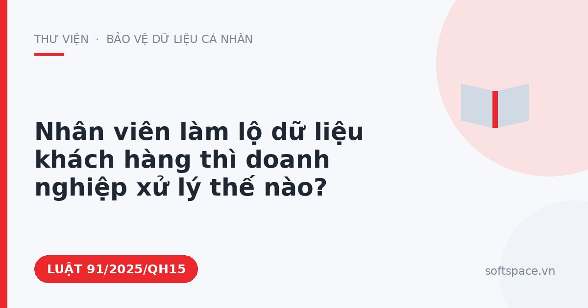 Theo Luật An ninh mạng 2025, nhân viên làm lộ dữ liệu khách hàng thì doanh nghiệp xử lý thế nào?