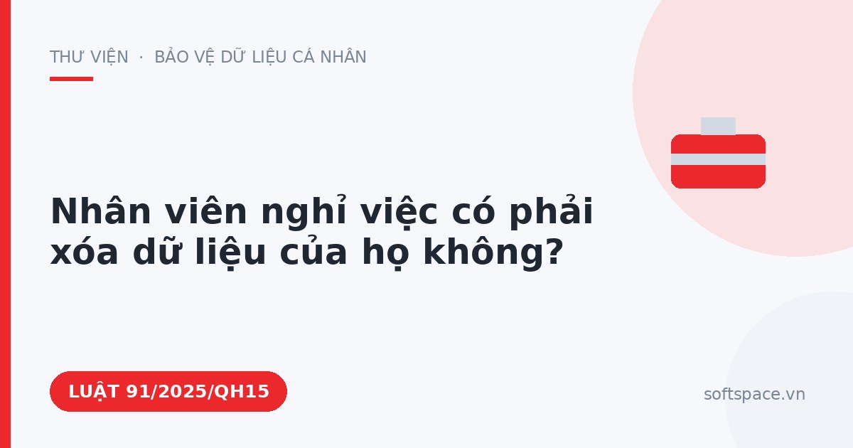 Theo Luật Bảo vệ dữ liệu cá nhân, nhân viên nghỉ việc có phải xóa dữ liệu của họ không?