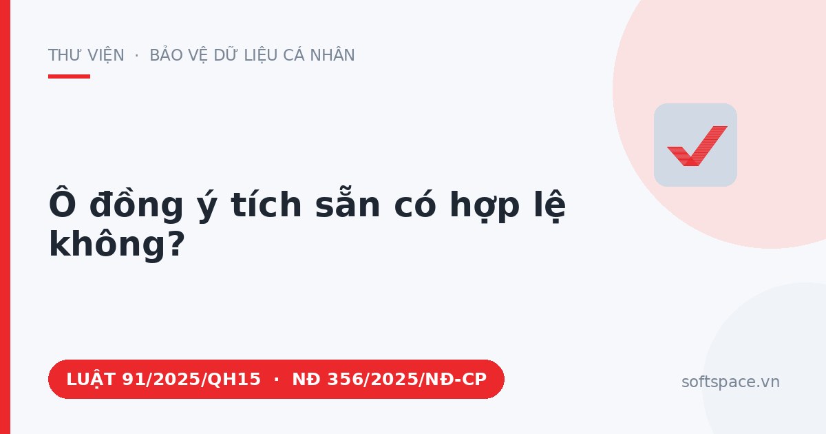 Theo Luật Bảo vệ dữ liệu cá nhân 2025, ô đồng ý tích sẵn có hợp lệ không?