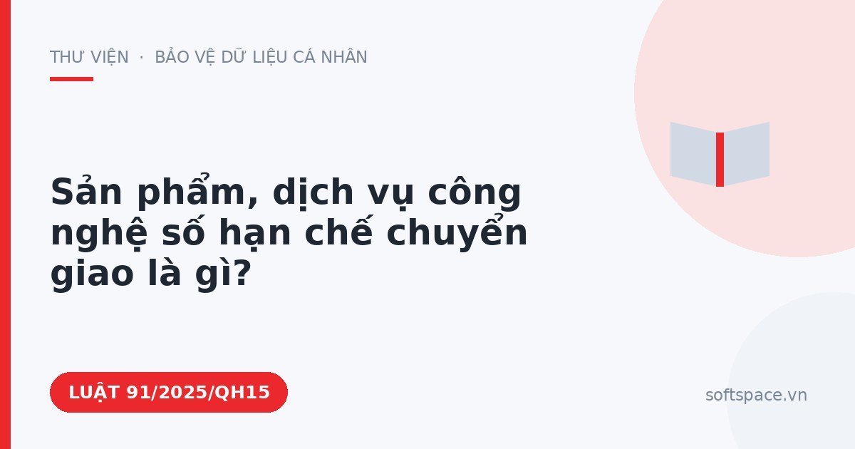 Theo Luật Công nghiệp công nghệ số, sản phẩm, dịch vụ công nghệ số hạn chế chuyển giao là gì?