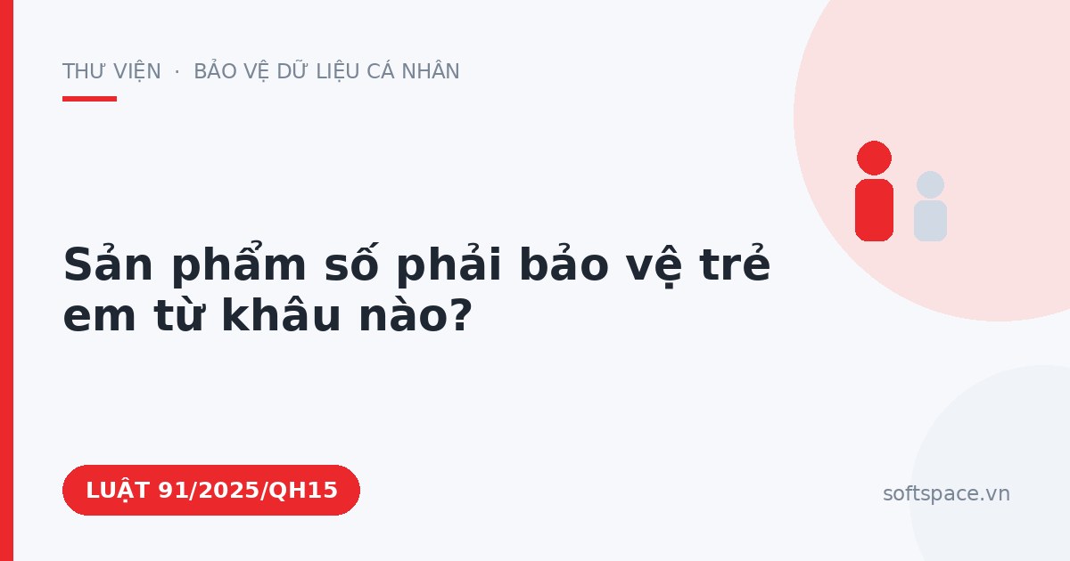 Theo Luật Chuyển đổi số 2025, sản phẩm số phải bảo vệ trẻ em từ khâu nào?