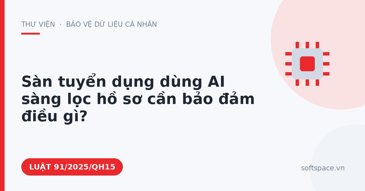 Theo Luật Trí tuệ nhân tạo 2025, sàn tuyển dụng dùng AI sàng lọc hồ sơ cần bảo đảm điều gì?