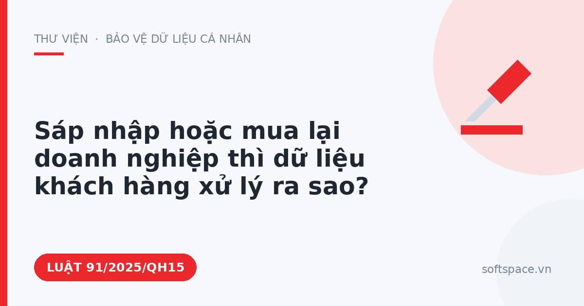 Theo Luật Chuyển đổi số 2025, sáp nhập hoặc mua lại doanh nghiệp thì dữ liệu khách hàng xử lý ra sao?