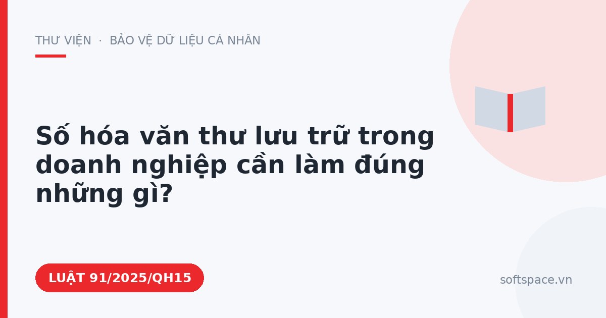 Theo Luật Giao dịch điện tử, số hóa văn thư lưu trữ trong doanh nghiệp cần làm đúng những gì?