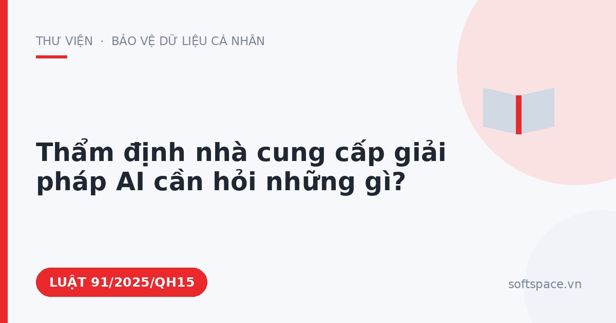 Theo Luật Trí tuệ nhân tạo 2025, thẩm định nhà cung cấp giải pháp AI cần hỏi những gì?