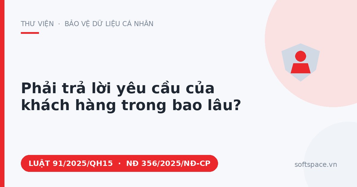 Theo Luật Bảo vệ dữ liệu cá nhân 2025, phải trả lời yêu cầu của khách hàng trong bao lâu?